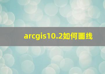 arcgis10.2如何画线