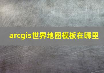 arcgis世界地图模板在哪里