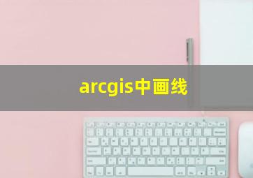 arcgis中画线