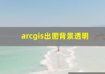 arcgis出图背景透明