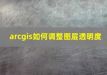 arcgis如何调整图层透明度