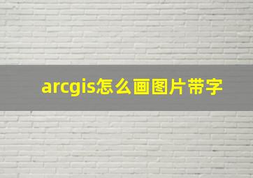 arcgis怎么画图片带字