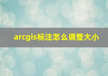 arcgis标注怎么调整大小