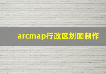 arcmap行政区划图制作