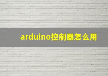 arduino控制器怎么用