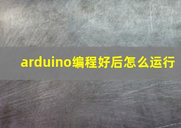 arduino编程好后怎么运行