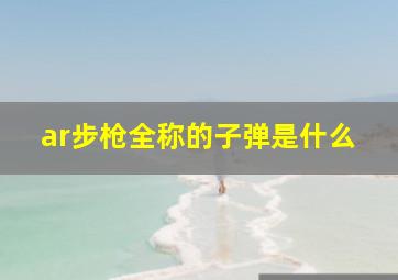 ar步枪全称的子弹是什么