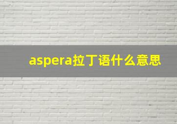 aspera拉丁语什么意思