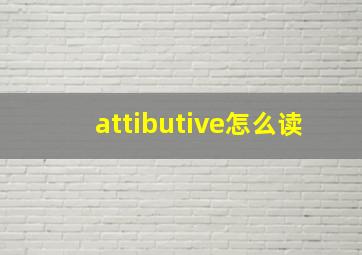 attibutive怎么读