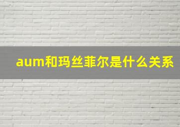 aum和玛丝菲尔是什么关系