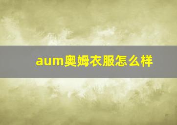 aum奥姆衣服怎么样