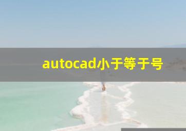 autocad小于等于号