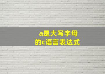 a是大写字母的c语言表达式