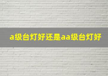 a级台灯好还是aa级台灯好