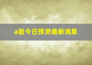 a股今日预测最新消息