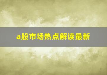 a股市场热点解读最新