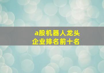 a股机器人龙头企业排名前十名