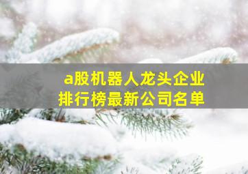 a股机器人龙头企业排行榜最新公司名单