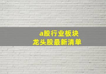 a股行业板块龙头股最新清单