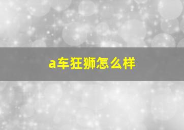 a车狂狮怎么样