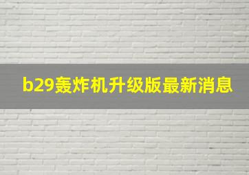 b29轰炸机升级版最新消息