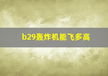 b29轰炸机能飞多高