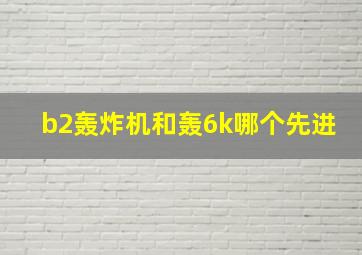 b2轰炸机和轰6k哪个先进