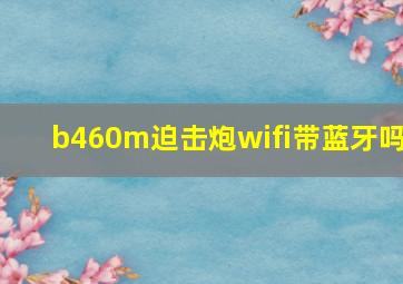 b460m迫击炮wifi带蓝牙吗