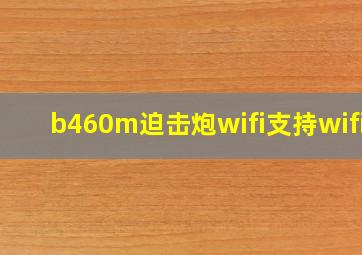 b460m迫击炮wifi支持wifi6