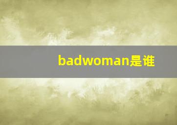 badwoman是谁