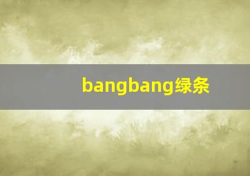 bangbang绿条