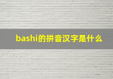 bashi的拼音汉字是什么