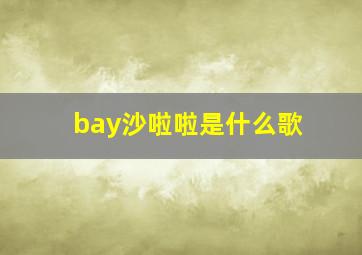 bay沙啦啦是什么歌