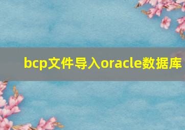 bcp文件导入oracle数据库