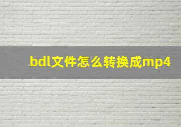 bdl文件怎么转换成mp4