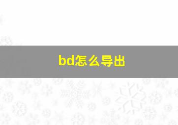 bd怎么导出