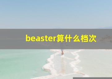 beaster算什么档次