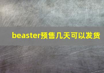 beaster预售几天可以发货