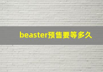 beaster预售要等多久