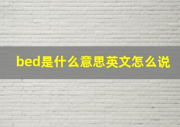 bed是什么意思英文怎么说