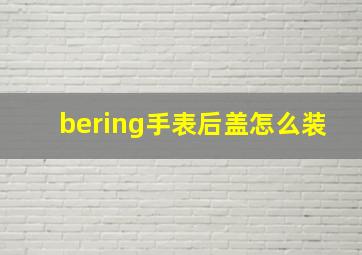 bering手表后盖怎么装