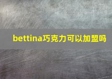 bettina巧克力可以加盟吗