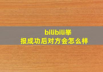 bilibili举报成功后对方会怎么样