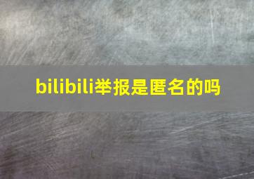 bilibili举报是匿名的吗