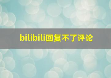 bilibili回复不了评论