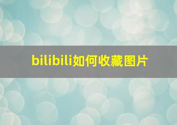 bilibili如何收藏图片