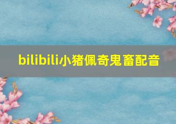 bilibili小猪佩奇鬼畜配音