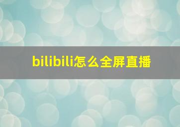 bilibili怎么全屏直播