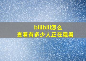 bilibili怎么查看有多少人正在观看