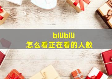 bilibili怎么看正在看的人数